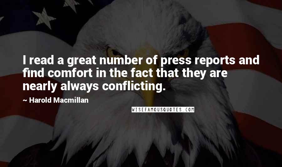 Harold Macmillan Quotes: I read a great number of press reports and find comfort in the fact that they are nearly always conflicting.