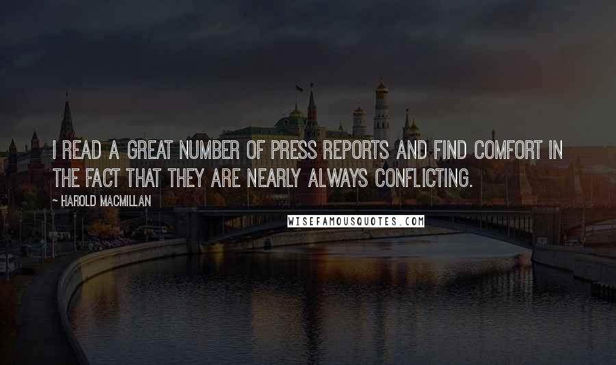 Harold Macmillan Quotes: I read a great number of press reports and find comfort in the fact that they are nearly always conflicting.