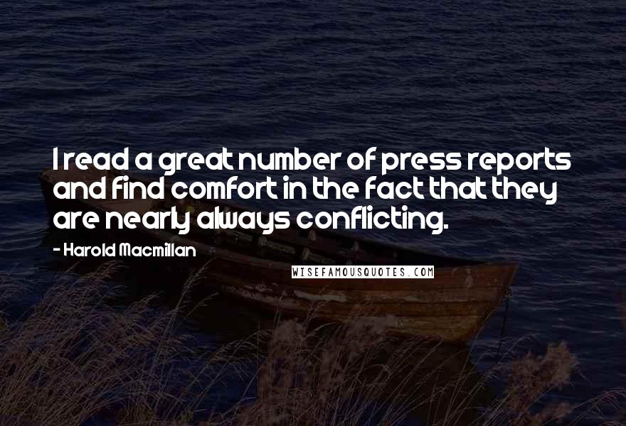 Harold Macmillan Quotes: I read a great number of press reports and find comfort in the fact that they are nearly always conflicting.