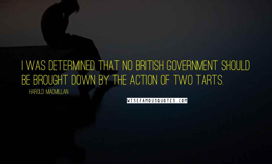 Harold Macmillan Quotes: I was determined that no British government should be brought down by the action of two tarts.