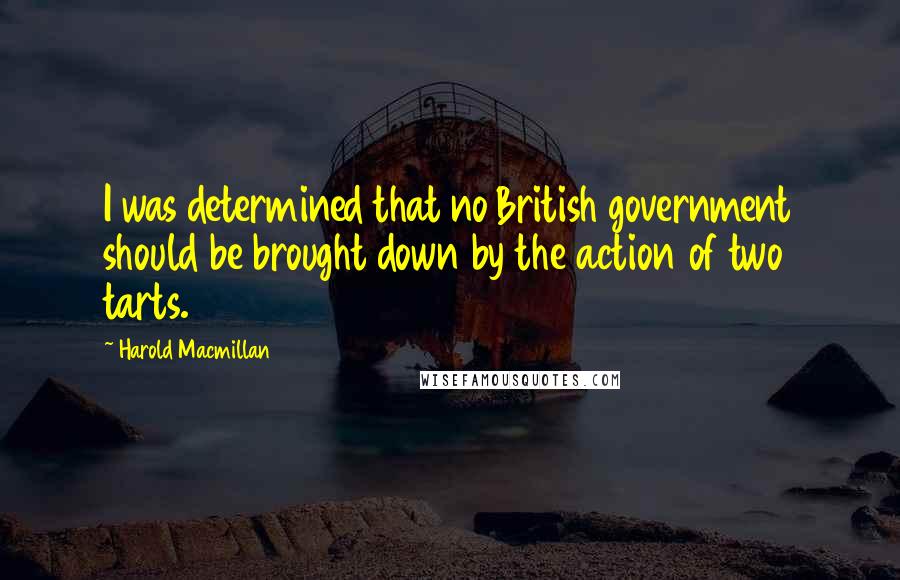 Harold Macmillan Quotes: I was determined that no British government should be brought down by the action of two tarts.