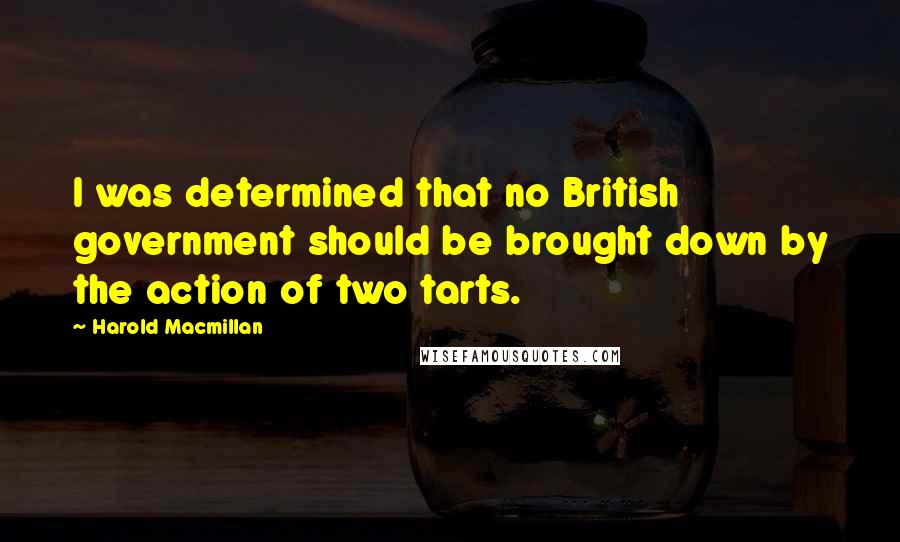 Harold Macmillan Quotes: I was determined that no British government should be brought down by the action of two tarts.