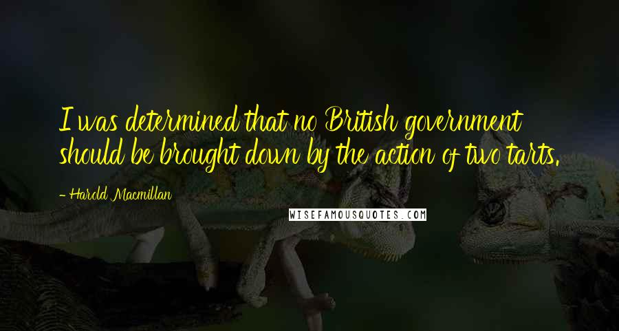 Harold Macmillan Quotes: I was determined that no British government should be brought down by the action of two tarts.