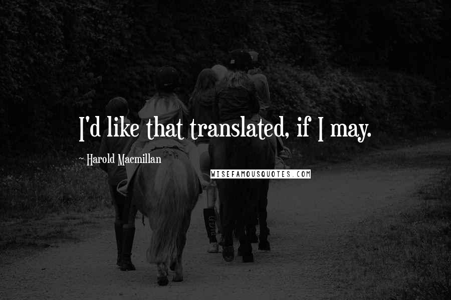 Harold Macmillan Quotes: I'd like that translated, if I may.