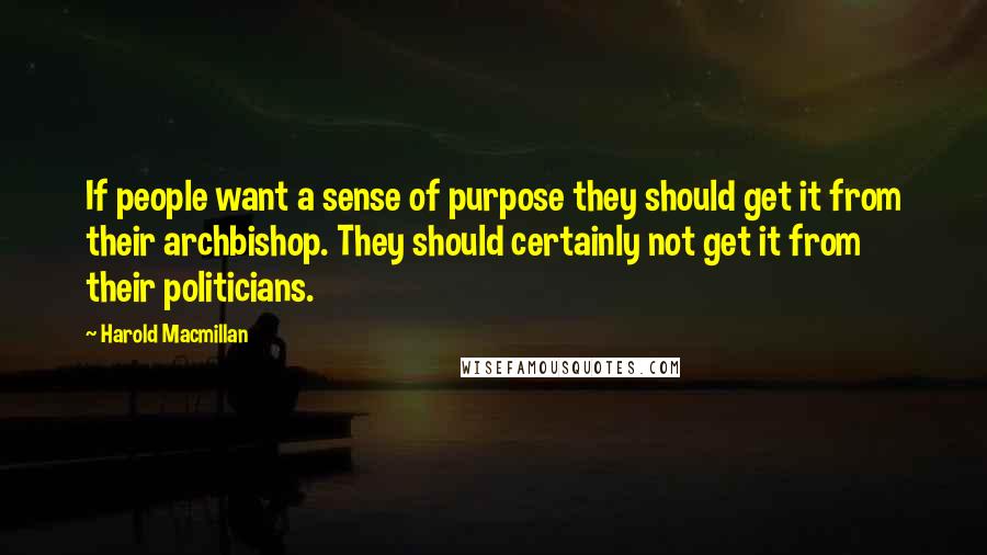 Harold Macmillan Quotes: If people want a sense of purpose they should get it from their archbishop. They should certainly not get it from their politicians.