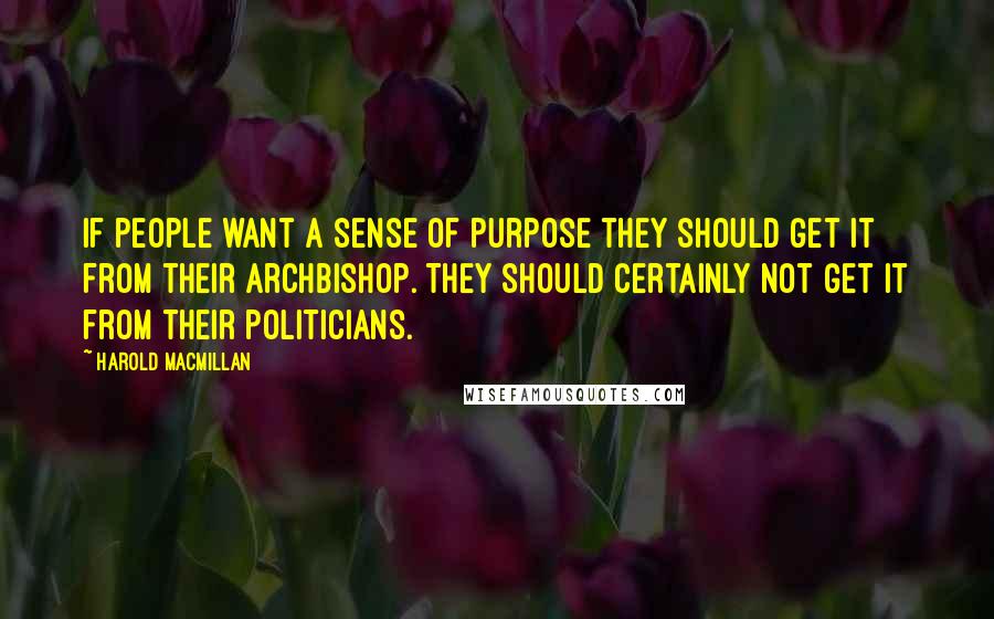 Harold Macmillan Quotes: If people want a sense of purpose they should get it from their archbishop. They should certainly not get it from their politicians.