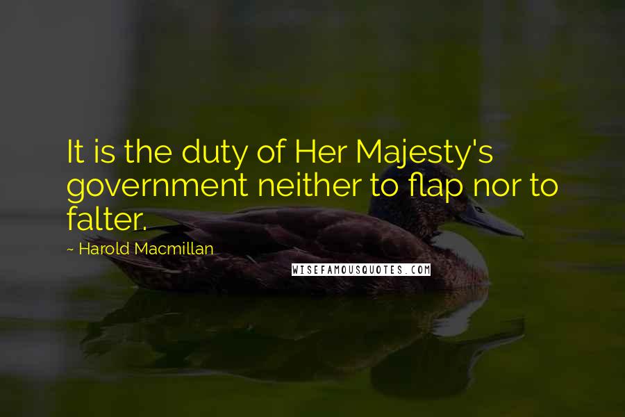 Harold Macmillan Quotes: It is the duty of Her Majesty's government neither to flap nor to falter.