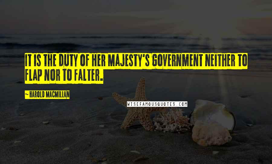 Harold Macmillan Quotes: It is the duty of Her Majesty's government neither to flap nor to falter.