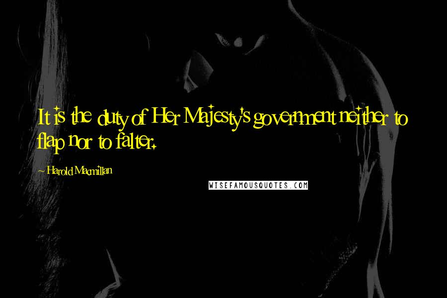 Harold Macmillan Quotes: It is the duty of Her Majesty's government neither to flap nor to falter.