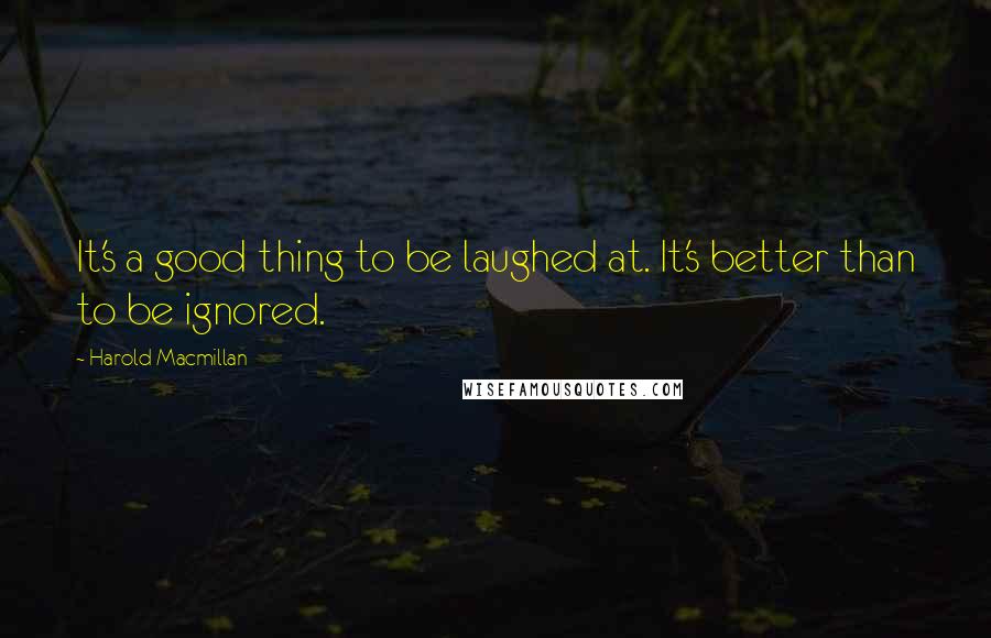 Harold Macmillan Quotes: It's a good thing to be laughed at. It's better than to be ignored.