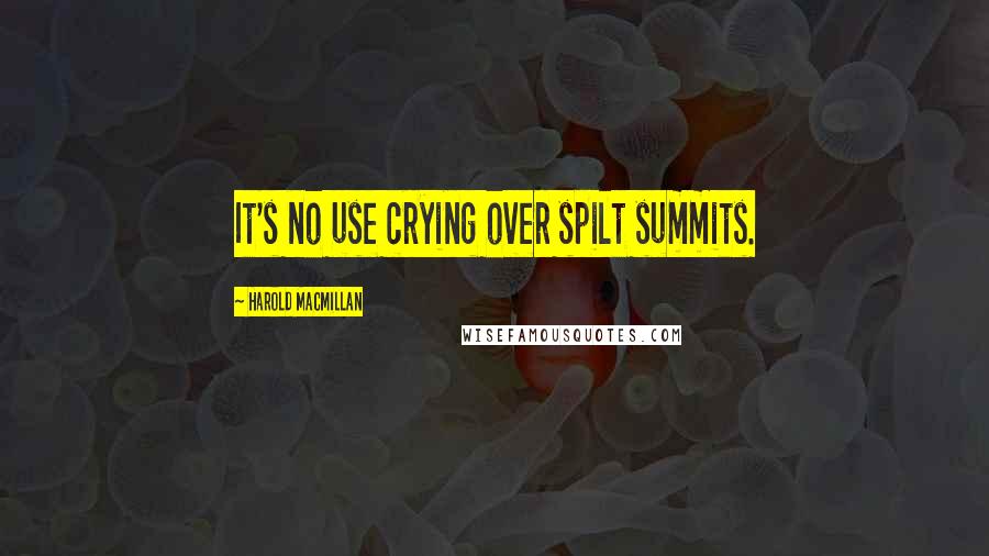 Harold Macmillan Quotes: It's no use crying over spilt summits.