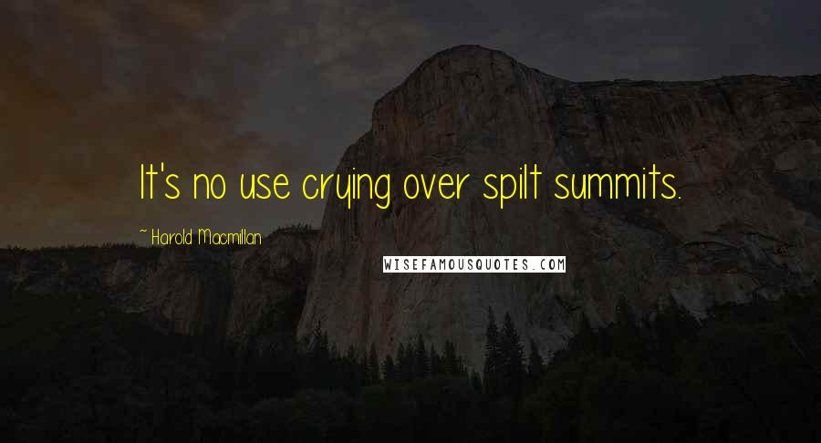 Harold Macmillan Quotes: It's no use crying over spilt summits.