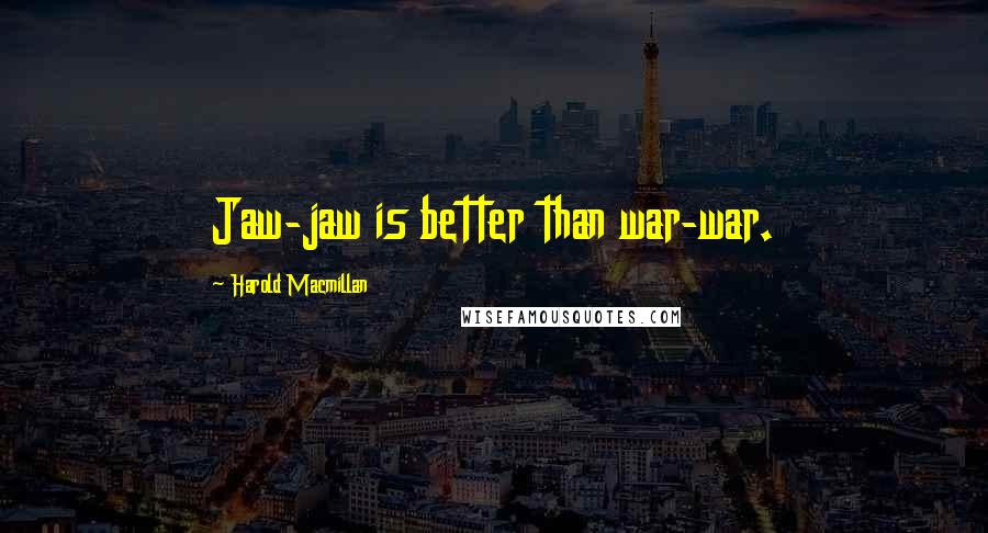 Harold Macmillan Quotes: Jaw-jaw is better than war-war.