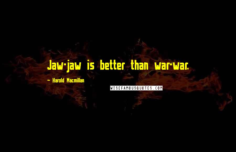 Harold Macmillan Quotes: Jaw-jaw is better than war-war.