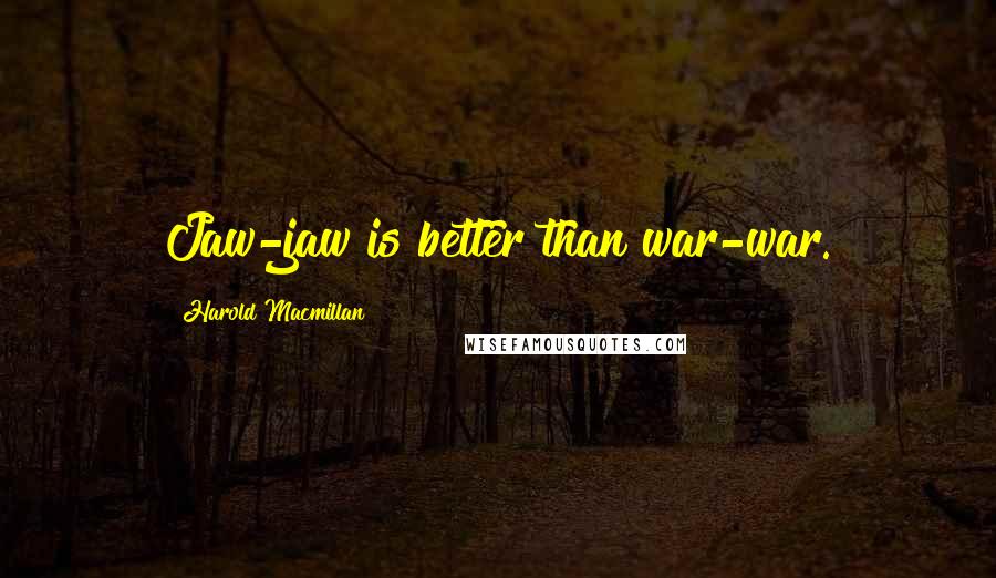 Harold Macmillan Quotes: Jaw-jaw is better than war-war.