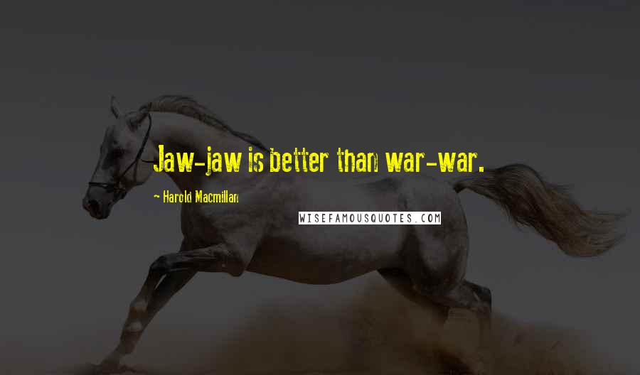 Harold Macmillan Quotes: Jaw-jaw is better than war-war.