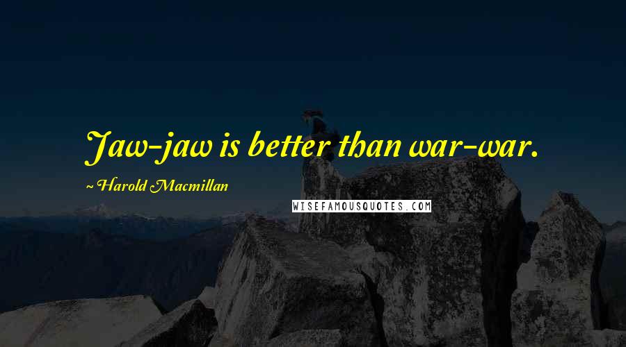 Harold Macmillan Quotes: Jaw-jaw is better than war-war.