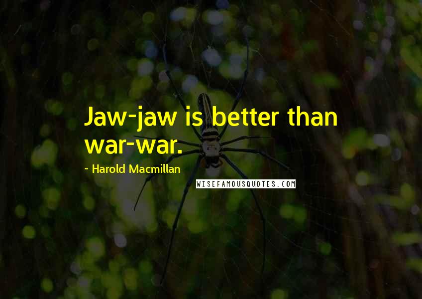 Harold Macmillan Quotes: Jaw-jaw is better than war-war.
