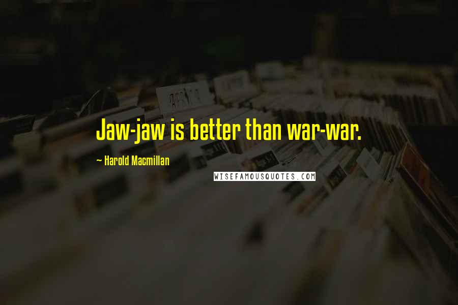 Harold Macmillan Quotes: Jaw-jaw is better than war-war.