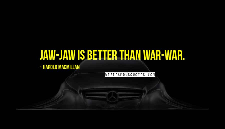 Harold Macmillan Quotes: Jaw-jaw is better than war-war.