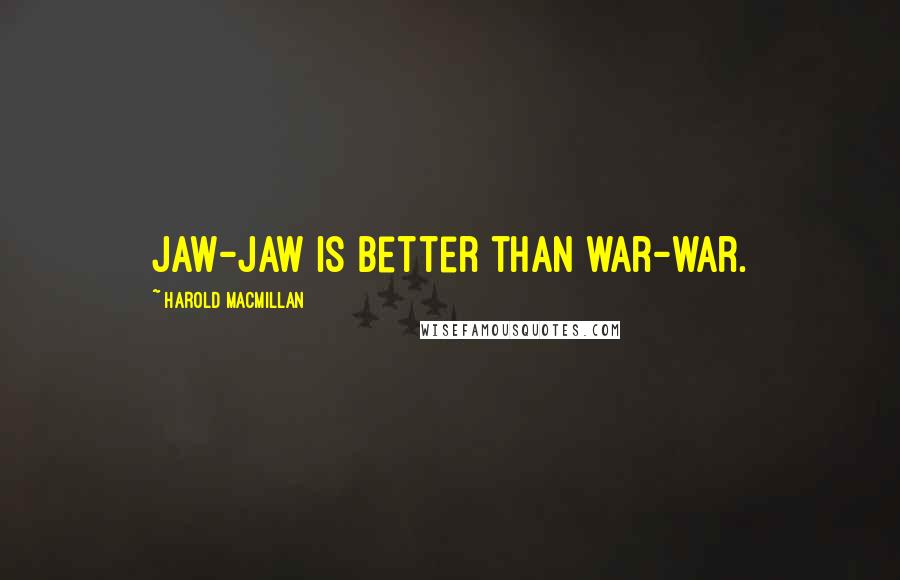 Harold Macmillan Quotes: Jaw-jaw is better than war-war.