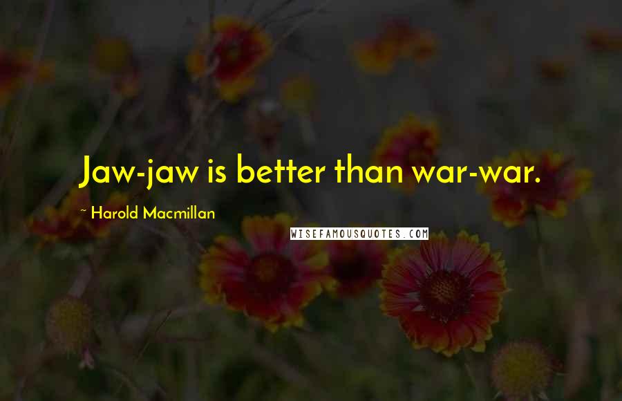 Harold Macmillan Quotes: Jaw-jaw is better than war-war.