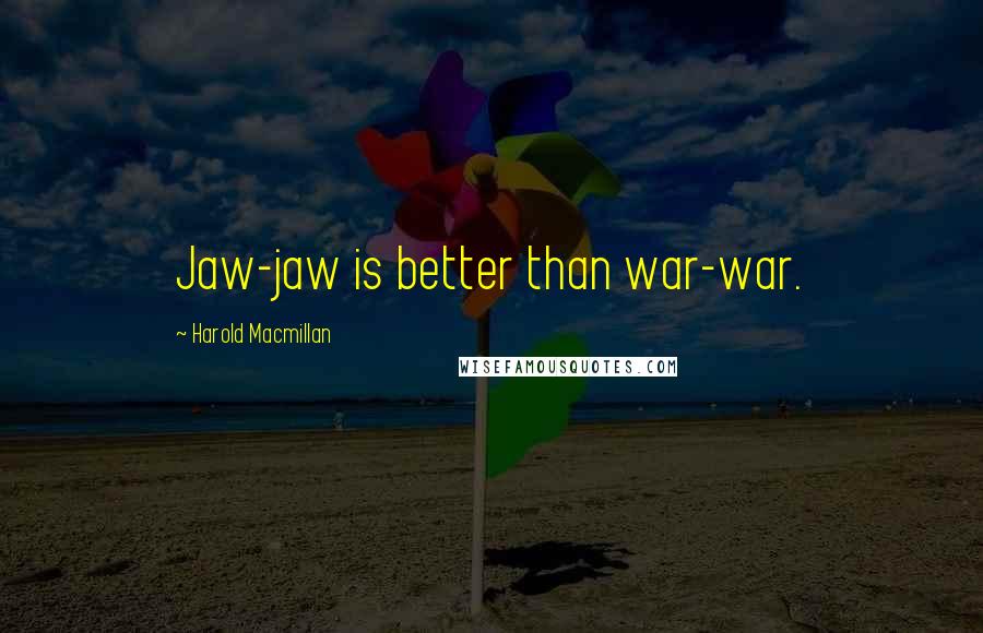 Harold Macmillan Quotes: Jaw-jaw is better than war-war.