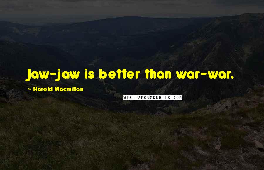 Harold Macmillan Quotes: Jaw-jaw is better than war-war.