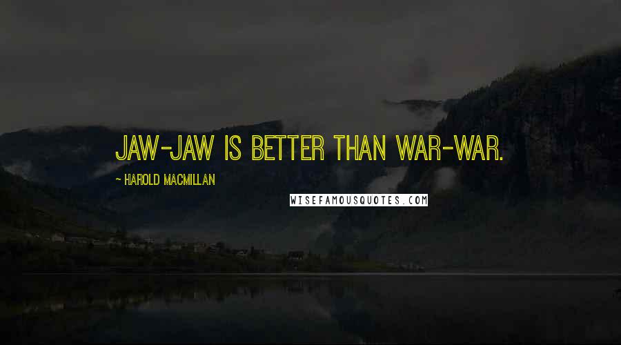 Harold Macmillan Quotes: Jaw-jaw is better than war-war.