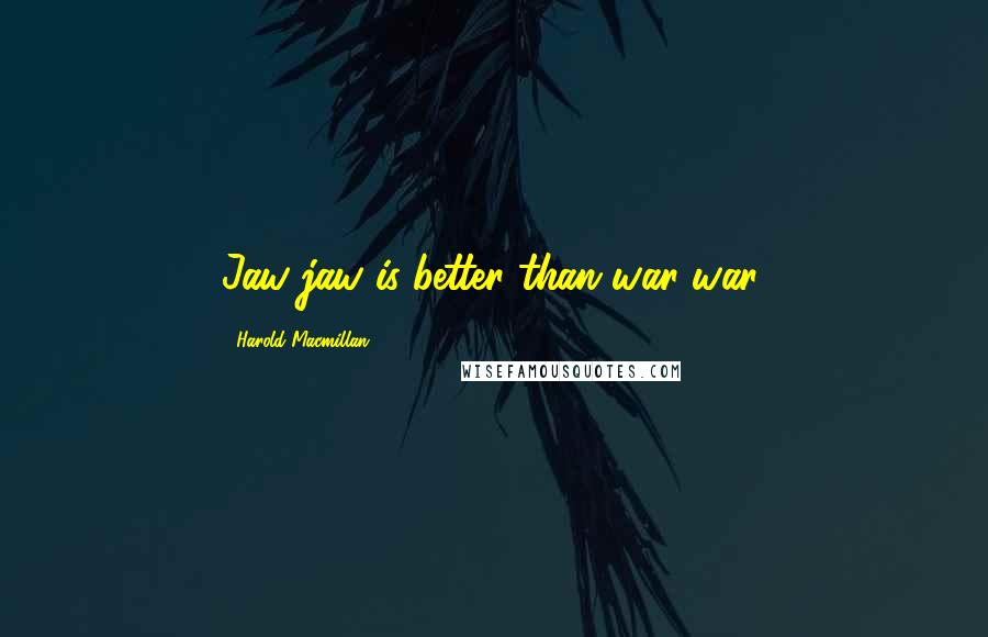 Harold Macmillan Quotes: Jaw-jaw is better than war-war.