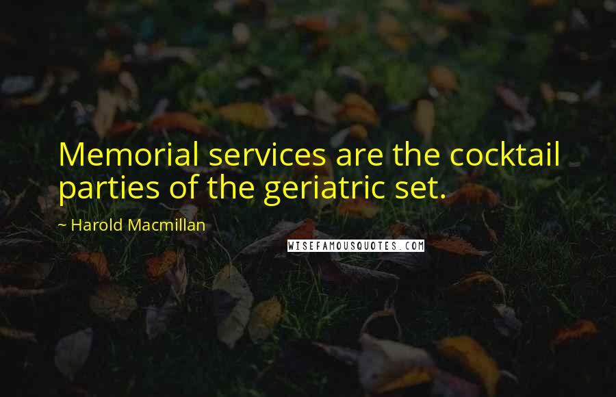 Harold Macmillan Quotes: Memorial services are the cocktail parties of the geriatric set.