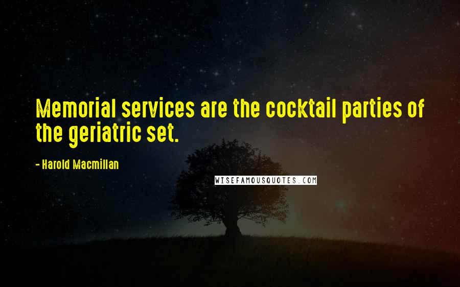 Harold Macmillan Quotes: Memorial services are the cocktail parties of the geriatric set.