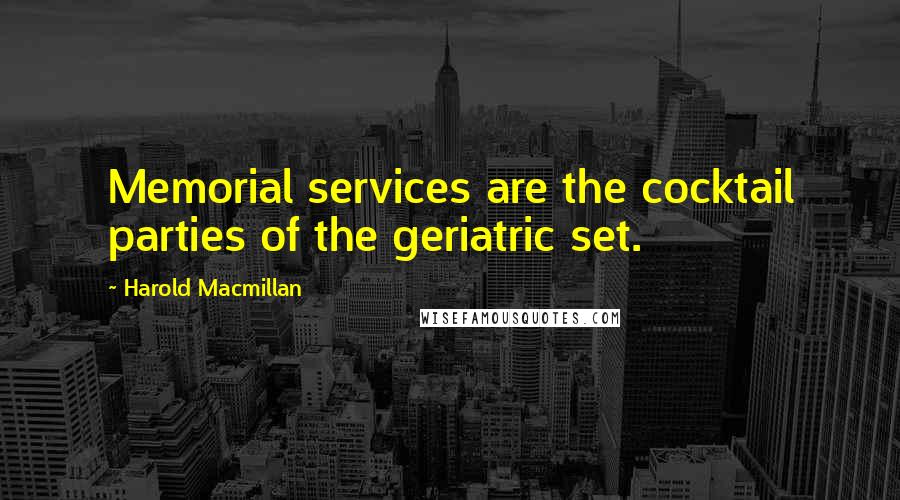 Harold Macmillan Quotes: Memorial services are the cocktail parties of the geriatric set.