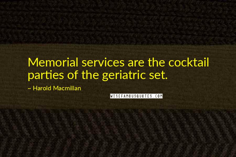 Harold Macmillan Quotes: Memorial services are the cocktail parties of the geriatric set.