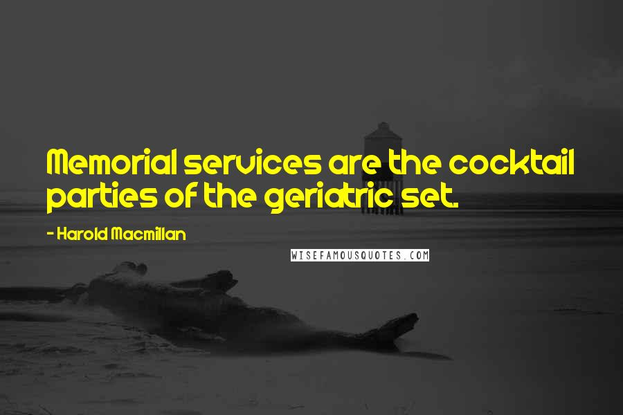 Harold Macmillan Quotes: Memorial services are the cocktail parties of the geriatric set.