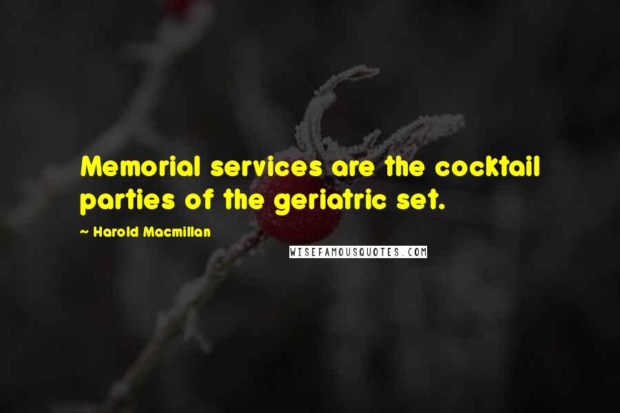 Harold Macmillan Quotes: Memorial services are the cocktail parties of the geriatric set.
