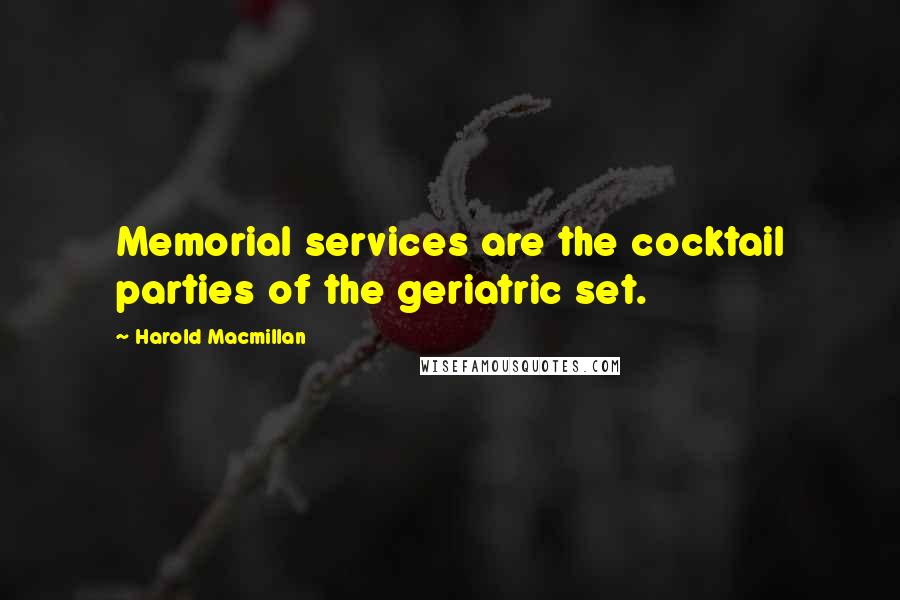 Harold Macmillan Quotes: Memorial services are the cocktail parties of the geriatric set.