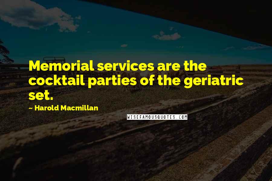 Harold Macmillan Quotes: Memorial services are the cocktail parties of the geriatric set.