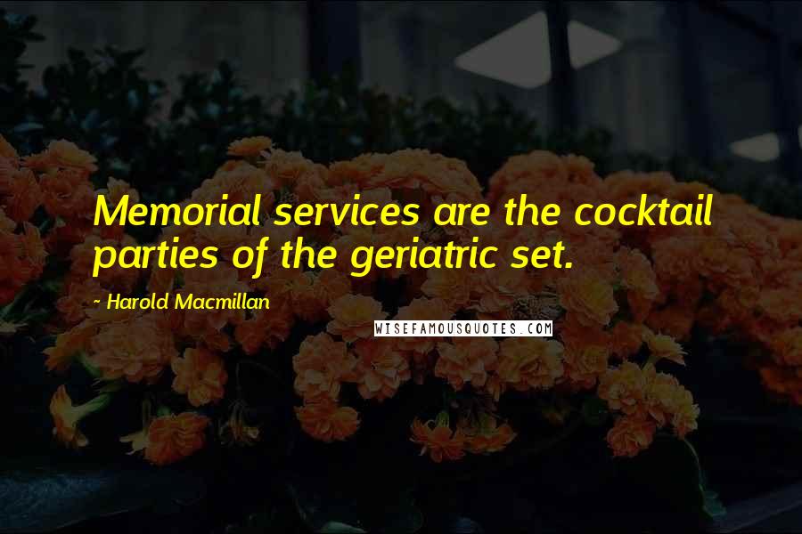 Harold Macmillan Quotes: Memorial services are the cocktail parties of the geriatric set.