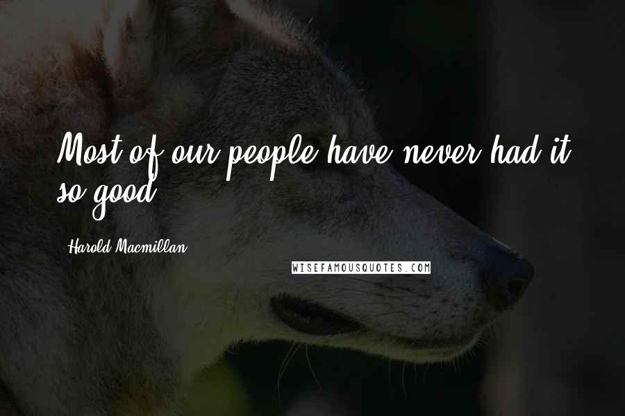 Harold Macmillan Quotes: Most of our people have never had it so good.