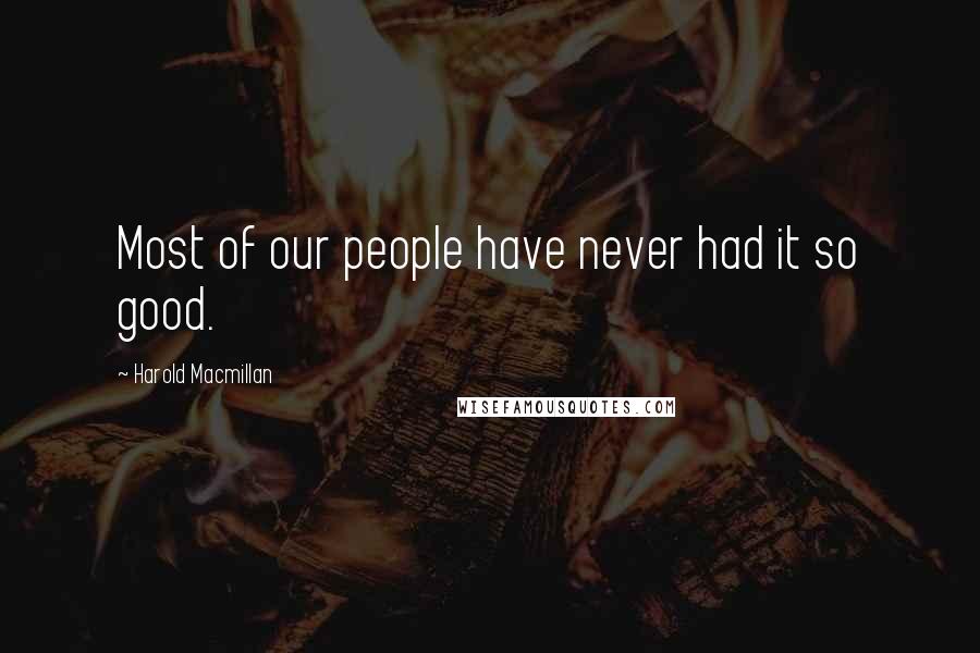 Harold Macmillan Quotes: Most of our people have never had it so good.