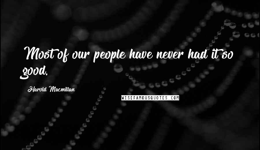 Harold Macmillan Quotes: Most of our people have never had it so good.