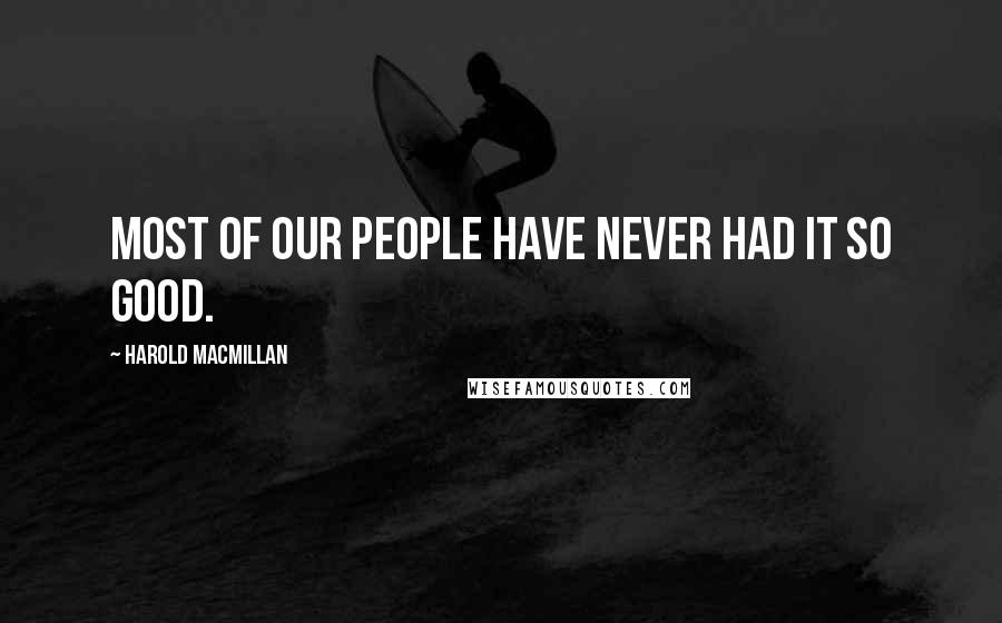 Harold Macmillan Quotes: Most of our people have never had it so good.