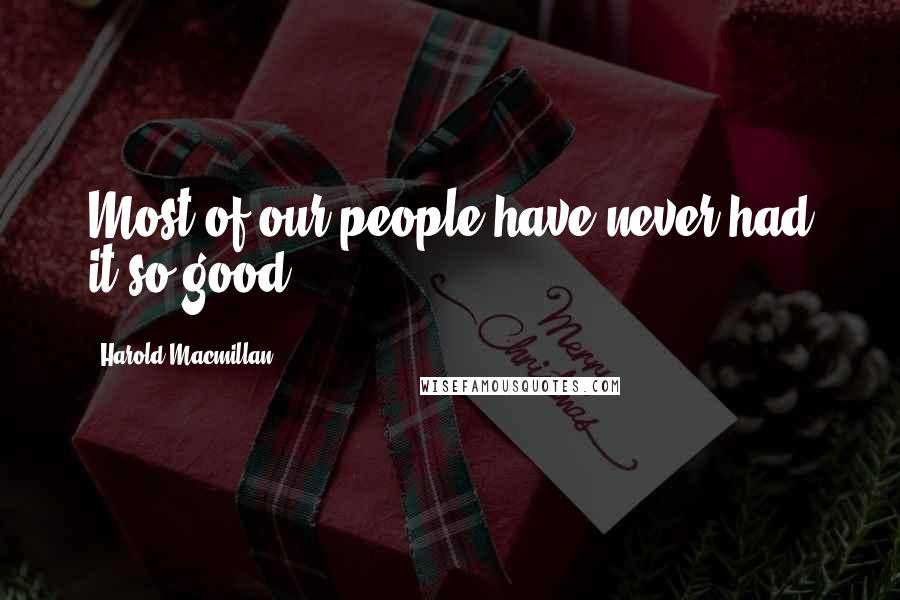 Harold Macmillan Quotes: Most of our people have never had it so good.