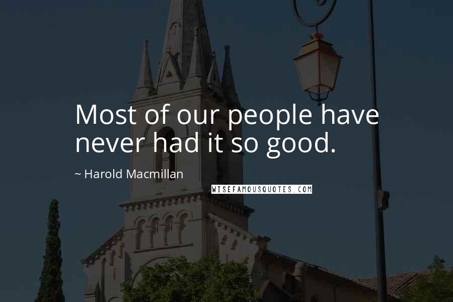 Harold Macmillan Quotes: Most of our people have never had it so good.