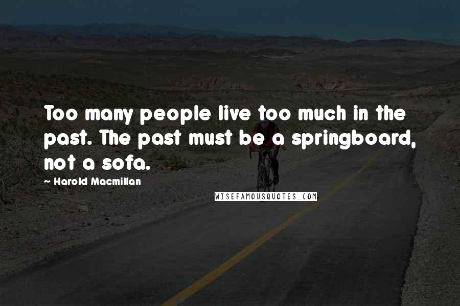 Harold Macmillan Quotes: Too many people live too much in the past. The past must be a springboard, not a sofa.