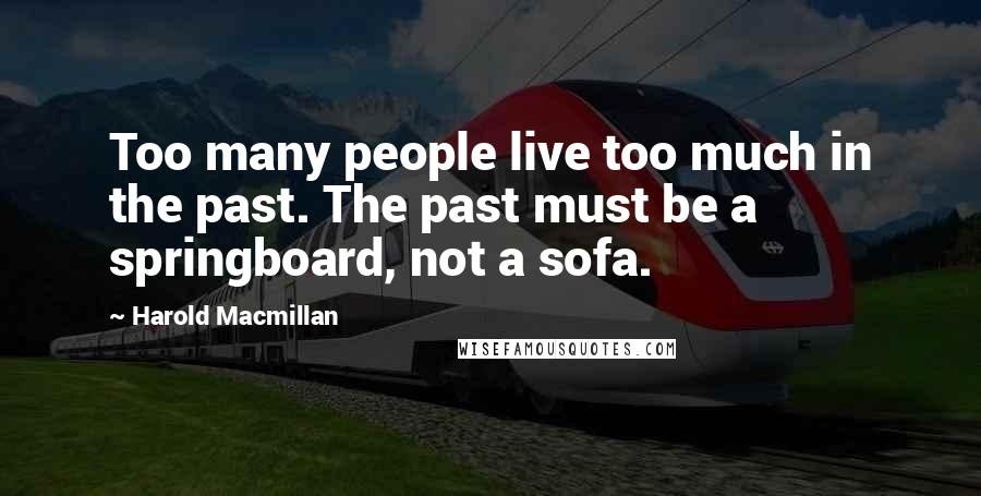 Harold Macmillan Quotes: Too many people live too much in the past. The past must be a springboard, not a sofa.