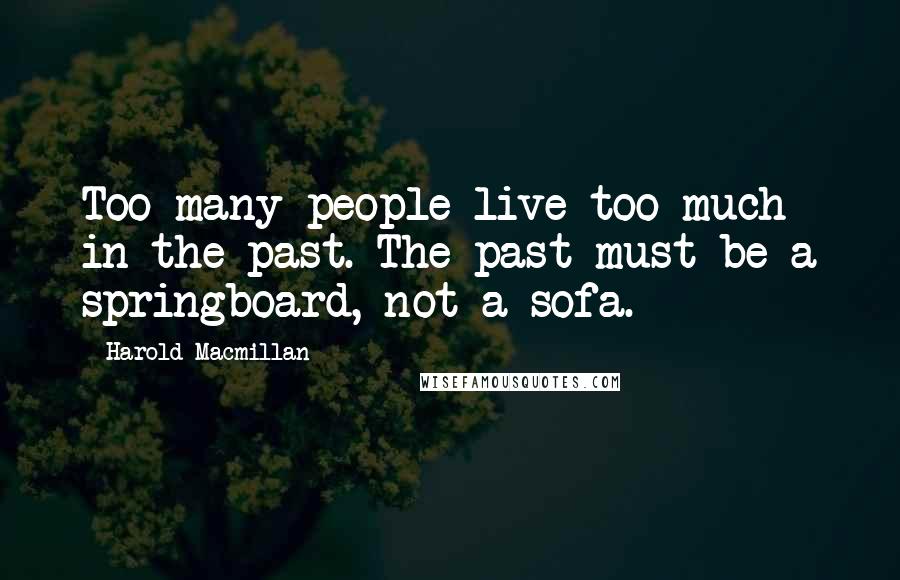 Harold Macmillan Quotes: Too many people live too much in the past. The past must be a springboard, not a sofa.