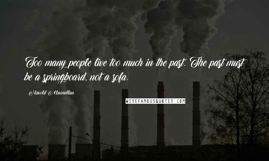 Harold Macmillan Quotes: Too many people live too much in the past. The past must be a springboard, not a sofa.