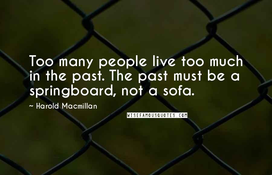 Harold Macmillan Quotes: Too many people live too much in the past. The past must be a springboard, not a sofa.